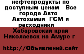 нефтепродукты по доступным ценам - Все города Авто » Автохимия, ГСМ и расходники   . Хабаровский край,Николаевск-на-Амуре г.